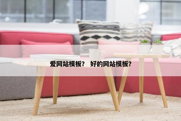 爱网站模板？ 好的网站模板？