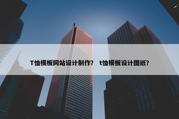 T恤模板网站设计制作？ t恤模板设计图纸？