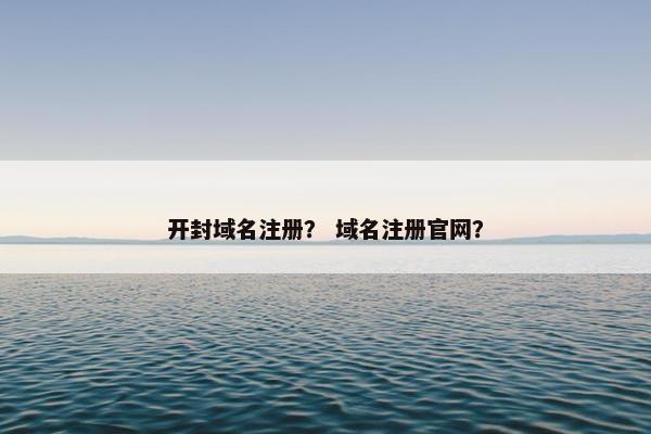 开封域名注册？ 域名注册官网？