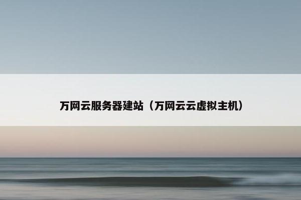 万网云服务器建站（万网云云虚拟主机）