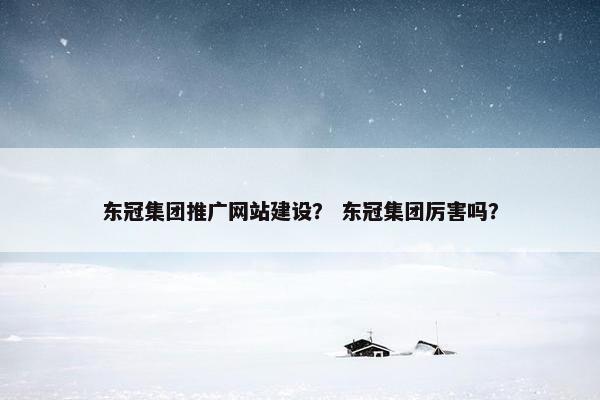 东冠集团推广网站建设？ 东冠集团厉害吗？
