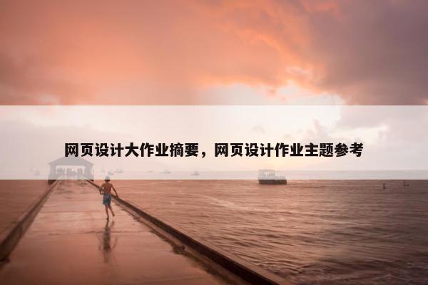 网页设计大作业摘要，网页设计作业主题参考
