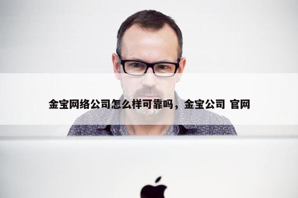 金宝网络公司怎么样可靠吗，金宝公司 官网