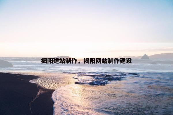 揭阳建站制作，揭阳网站制作建设