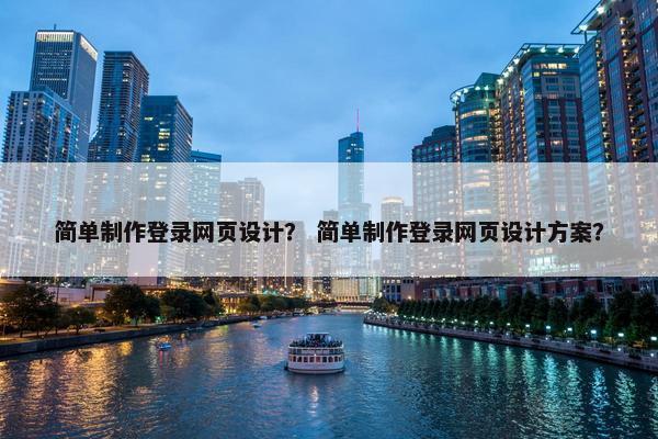 简单制作登录网页设计？ 简单制作登录网页设计方案？