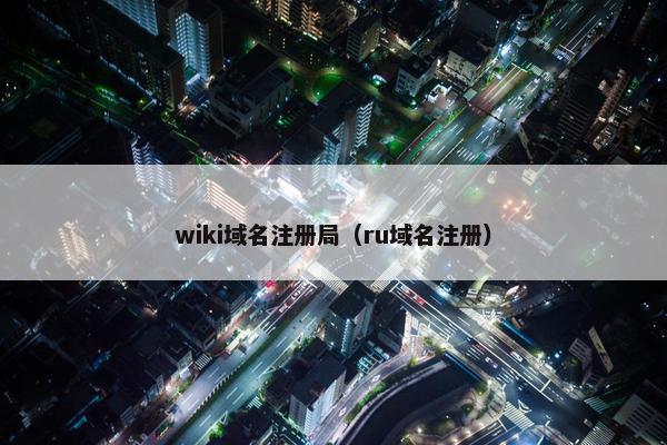 wiki域名注册局（ru域名注册）