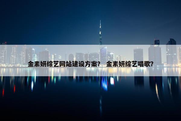 金素妍综艺网站建设方案？ 金素妍综艺唱歌？