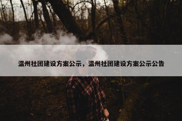 温州社团建设方案公示，温州社团建设方案公示公告