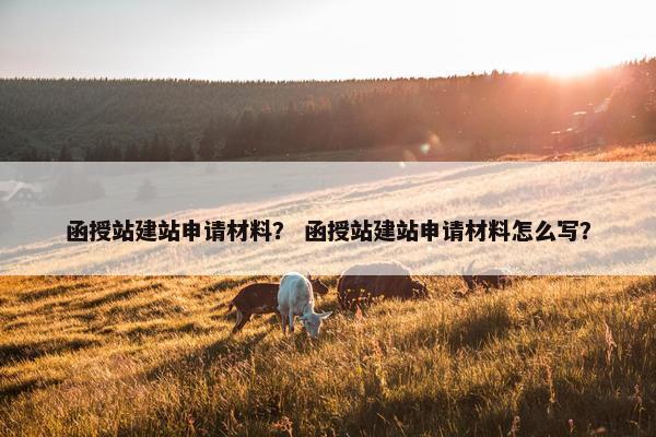 函授站建站申请材料？ 函授站建站申请材料怎么写？