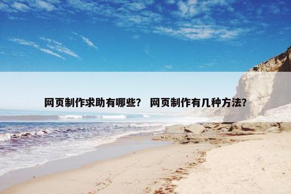 网页制作求助有哪些？ 网页制作有几种方法？