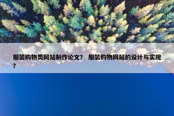 服装购物类网站制作论文？ 服装购物网站的设计与实现？