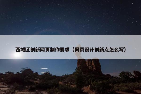 西城区创新网页制作要求（网页设计创新点怎么写）