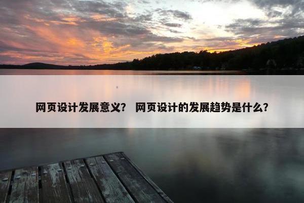 网页设计发展意义？ 网页设计的发展趋势是什么？