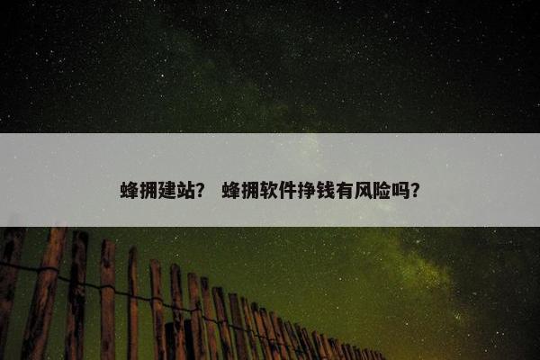 蜂拥建站？ 蜂拥软件挣钱有风险吗？