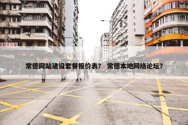 常德网站建设套餐报价表？ 常德本地网络论坛？