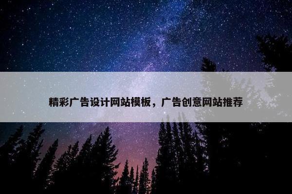 精彩广告设计网站模板，广告创意网站推荐