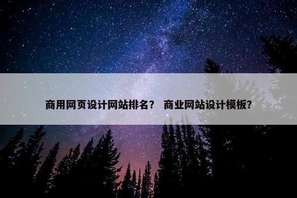 商用网页设计网站排名？ 商业网站设计模板？