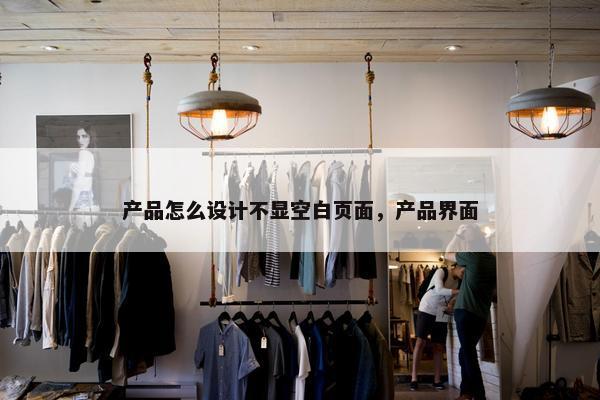 产品怎么设计不显空白页面，产品界面