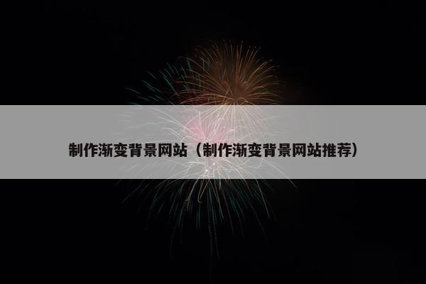 制作渐变背景网站（制作渐变背景网站推荐）