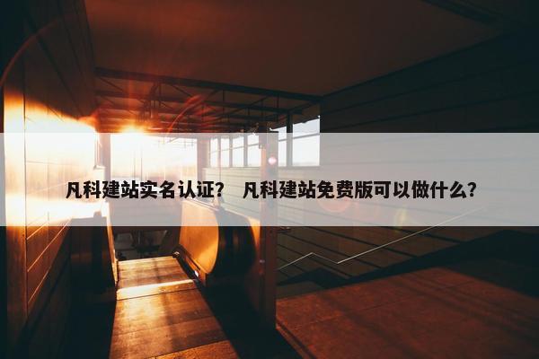 凡科建站实名认证？ 凡科建站免费版可以做什么？