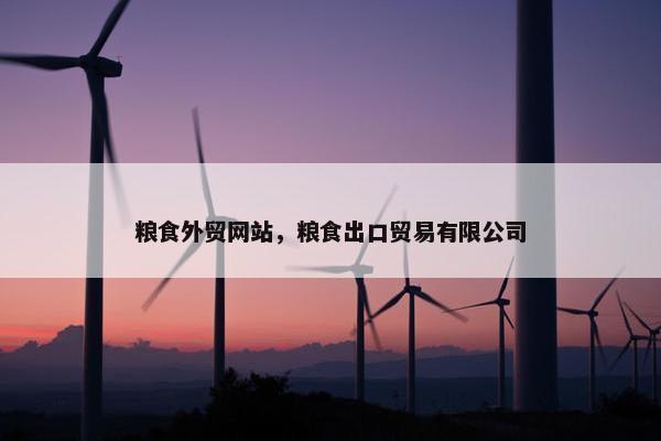 粮食外贸网站，粮食出口贸易有限公司