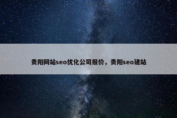 贵阳网站seo优化公司报价，贵阳seo建站