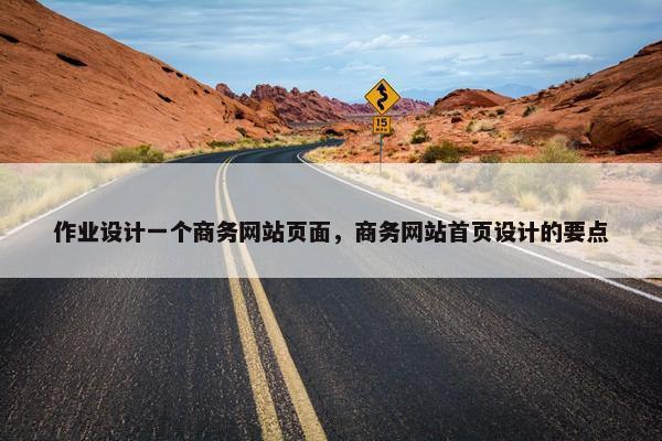 作业设计一个商务网站页面，商务网站首页设计的要点