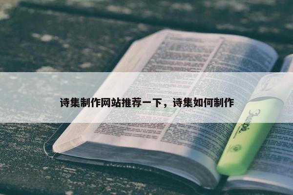 诗集制作网站推荐一下，诗集如何制作