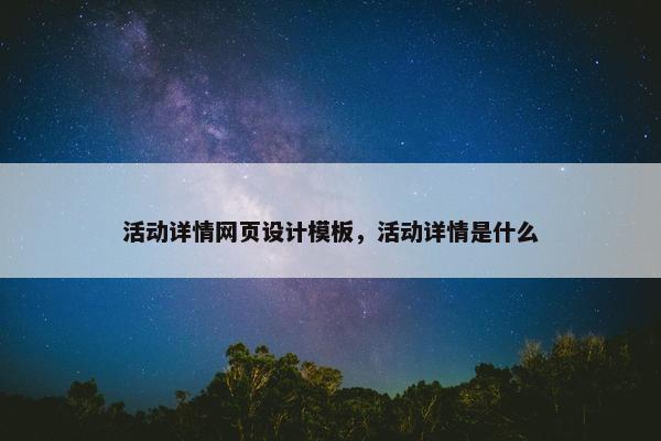 活动详情网页设计模板，活动详情是什么
