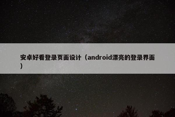 安卓好看登录页面设计（android漂亮的登录界面）