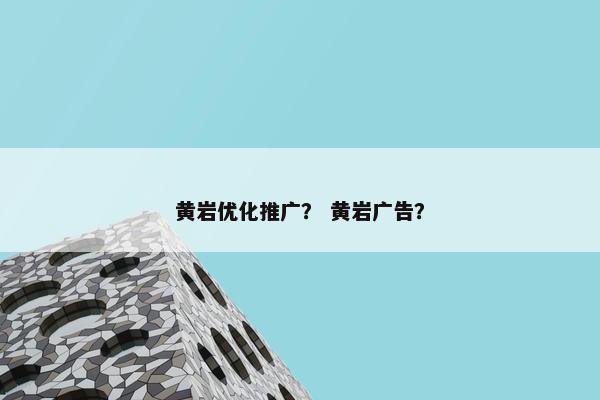 黄岩优化推广？ 黄岩广告？