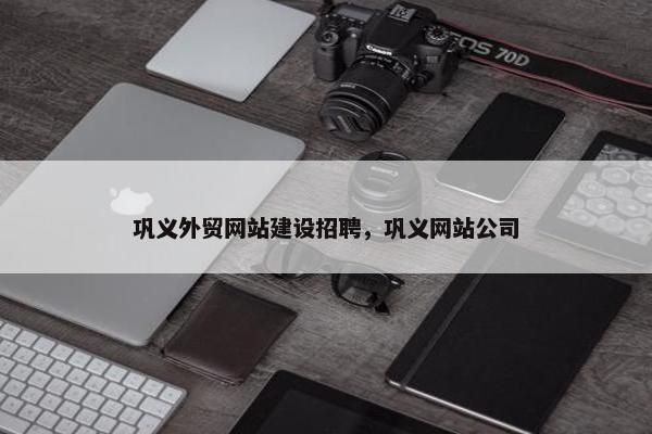巩义外贸网站建设招聘，巩义网站公司