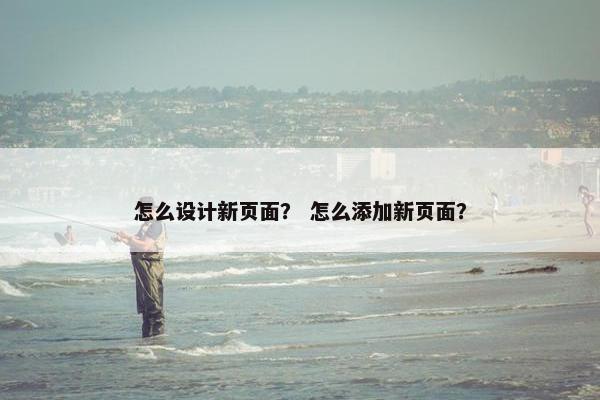 怎么设计新页面？ 怎么添加新页面？