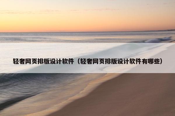轻奢网页排版设计软件（轻奢网页排版设计软件有哪些）