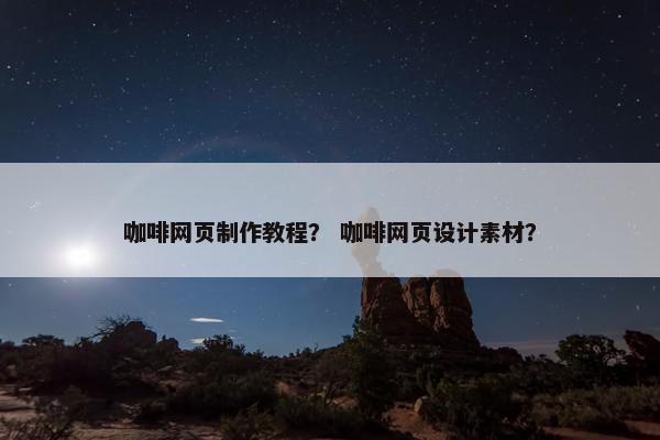 咖啡网页制作教程？ 咖啡网页设计素材？