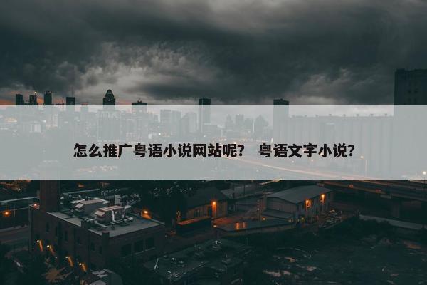 怎么推广粤语小说网站呢？ 粤语文字小说？