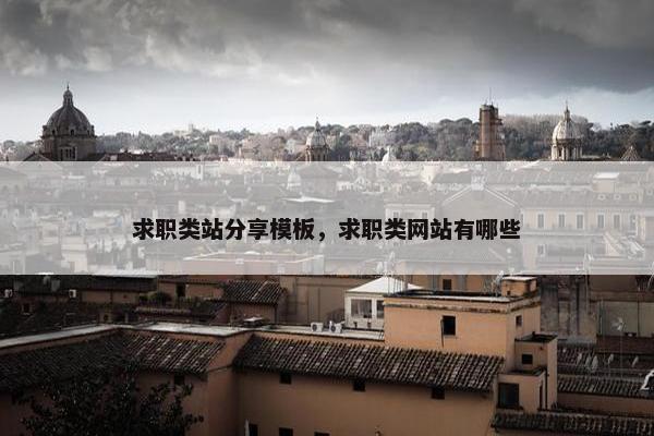 求职类站分享模板，求职类网站有哪些