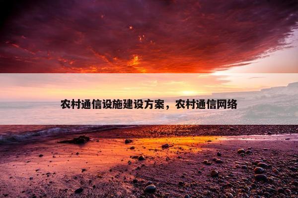 农村通信设施建设方案，农村通信网络