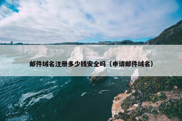 邮件域名注册多少钱安全吗（申请邮件域名）