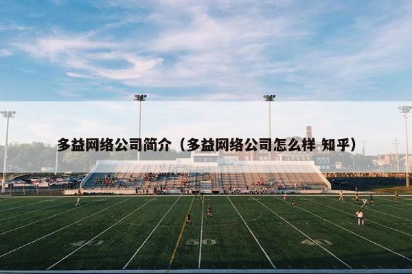 多益网络公司简介（多益网络公司怎么样 知乎）