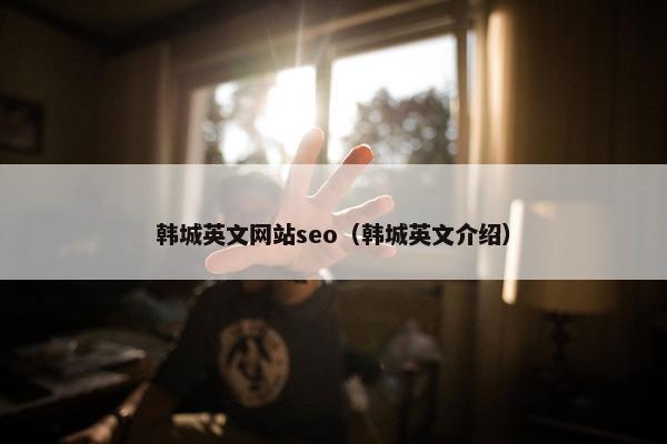 韩城英文网站seo（韩城英文介绍）