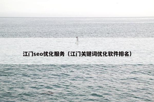 江门seo优化服务（江门关键词优化软件排名）
