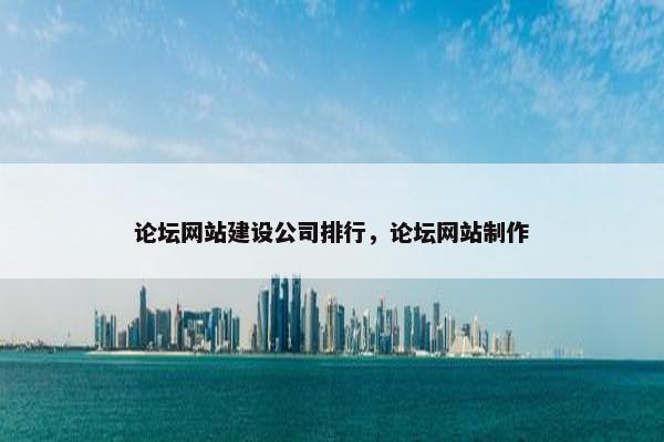 论坛网站建设公司排行，论坛网站制作