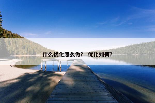什么优化怎么做？ 优化如何？