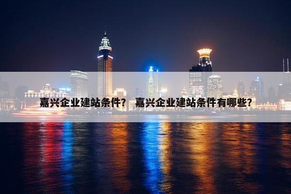嘉兴企业建站条件？ 嘉兴企业建站条件有哪些？