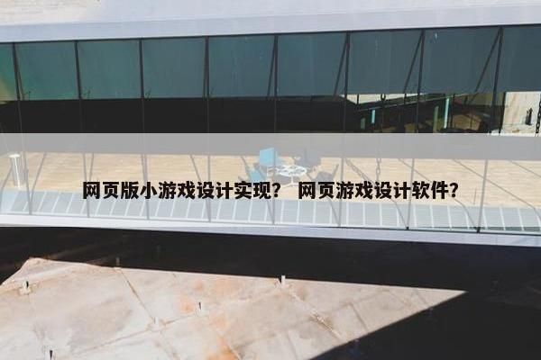 网页版小游戏设计实现？ 网页游戏设计软件？