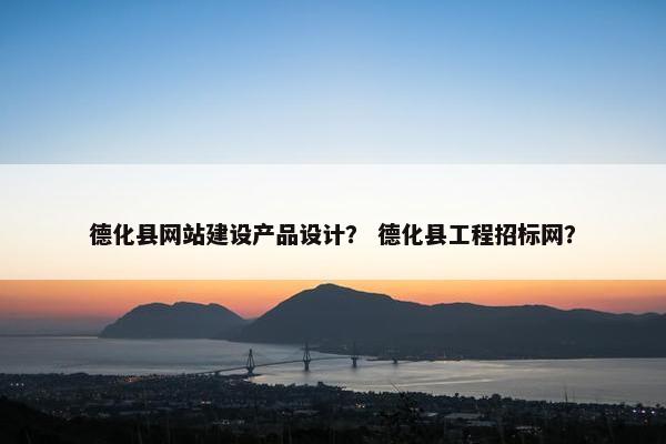 德化县网站建设产品设计？ 德化县工程招标网？