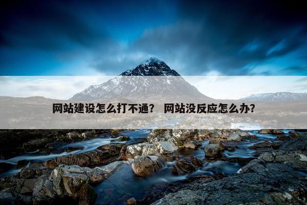 网站建设怎么打不通？ 网站没反应怎么办？