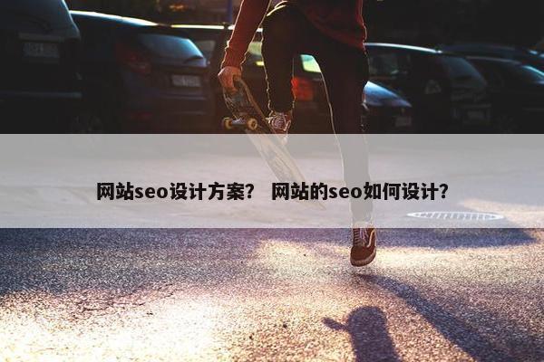 网站seo设计方案？ 网站的seo如何设计？