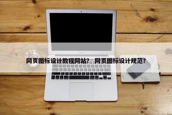 网页图标设计教程网站？ 网页图标设计规范？
